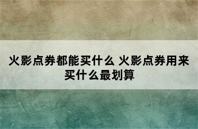 火影点券都能买什么 火影点券用来买什么最划算